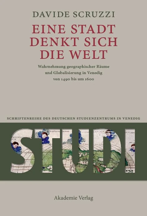 Eine Stadt denkt sich die Welt: Wahrnehmung geographischer Räume und Globalisierung in Venedig von 1490 bis um 1600 (Studi. Schriftenreihe des Deutschen Studienzentrums in Venedig)