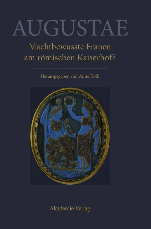 Augustae. Machtbewusste Frauen am römischen Kaiserhof?: Herrschaftsstrukturen Und Herrschaftspraxis II. Akten Der Tagung in Zürich 18.-20. 9. 2008