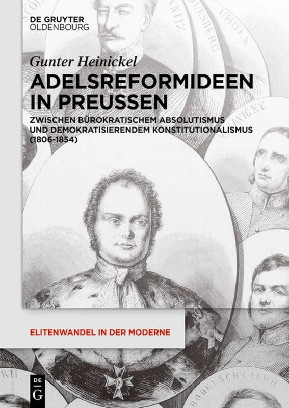 Adelsreformideen in Preußen: Zwischen bürokratischem Absolutismus und demokratisierendem Konstitutionalismus (1806-1854): 16 (Elitenwandel in der Moderne / Elites and Modernity, 16)