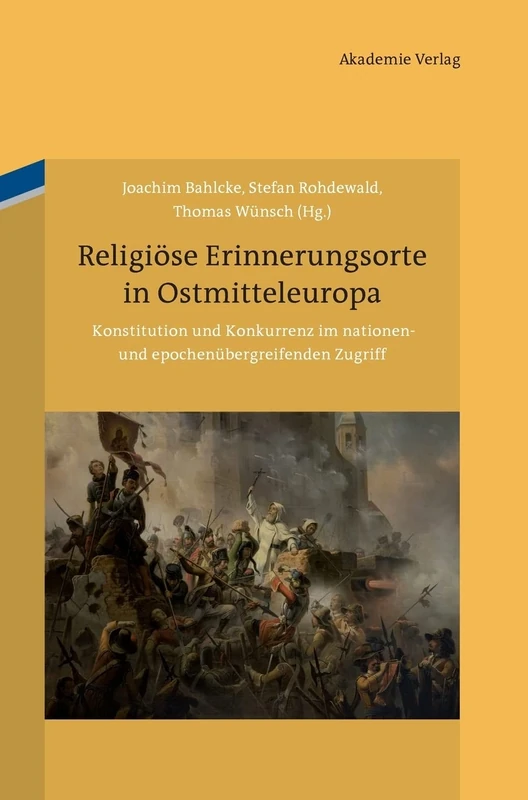 Religiöse Erinnerungsorte in Ostmitteleuropa: Konstitution Und Konkurrenz Im Nationen- Und Epochenübergreifenden Zugriff