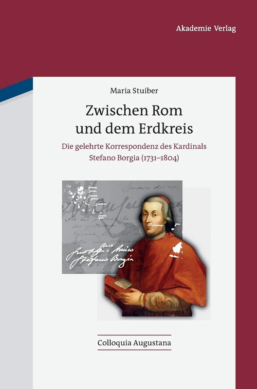 Zwischen Rom und dem Erdkreis: Die Gelehrte Korrespondenz Des Kardinals Stefano Borgia: 31 (Colloquia Augustana)