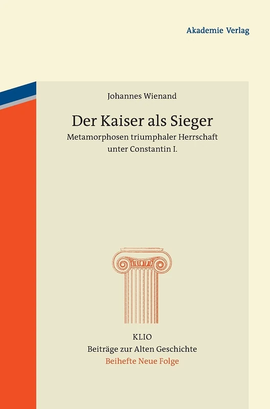 Der Kaiser ALS Sieger: Metamorphosen Triumphaler Herrschaft Unter Constantin I.: 19 (Klio / Beihefte. Neue Folge)