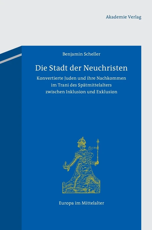 Die Stadt der Neuchristen: Konvertierte Juden und ihre Nachkommen im Trani des Spätmittelalters zwischen Inklusion und Exklusion: 22 (Europa Im Mittelalter)