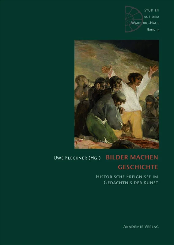 Bilder machen Geschichte: Historische Ereignisse im Gedächtnis der Kunst: 13 (Studien aus dem Warburg-Haus, 13)