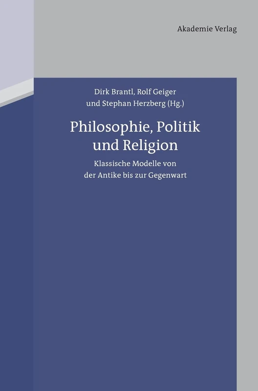 Philosophie, Politik und Religion: Klassische Modelle Von Der Antike Bis Zur Gegenwart