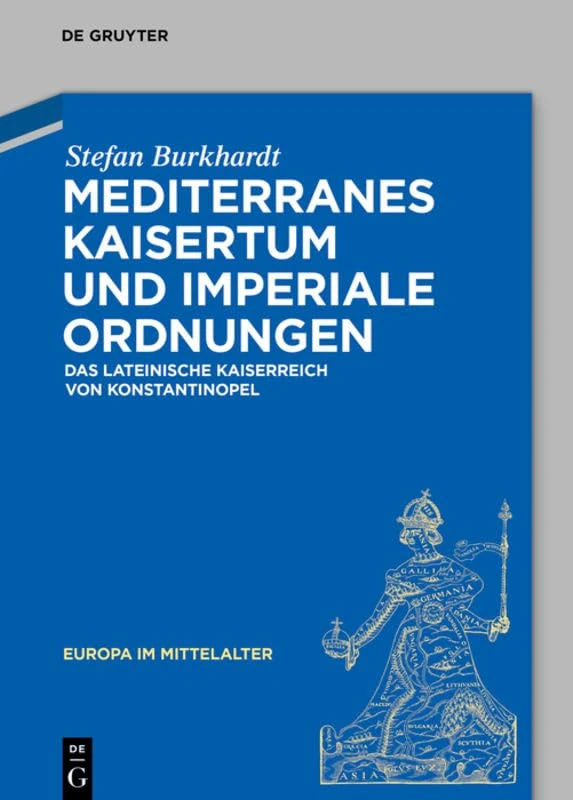 Mediterranes Kaisertum und imperiale Ordnungen: Das lateinische Kaiserreich von Konstantinopel: 25 (Europa im Mittelalter, 25)