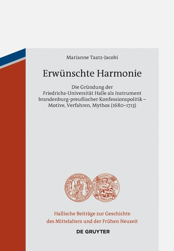 Erwünschte Harmonie: Die Gründung der Friedrichs-Universität Halle als Instrument brandenburg-preußischer Konfessionspolitik – Motive, Verfahren, ... des Mittelalters und der Frühen Neuzeit, 13)