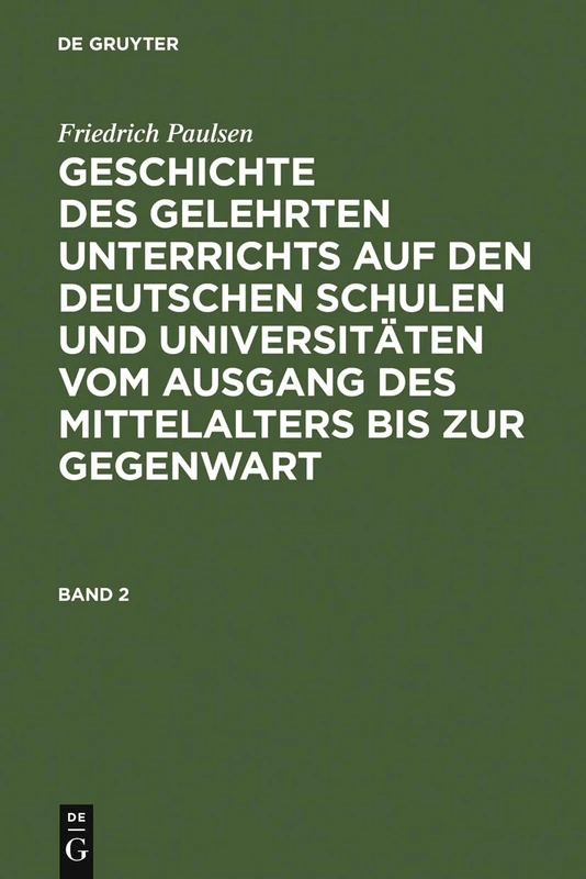 Friedrich Paulsen: Geschichte Des Gelehrten Unterrichts Auf Den Deutschen Schulen Und Universitäten Vom Ausgang Des Mittelalters Bis Zur Gegenwart. Band 2