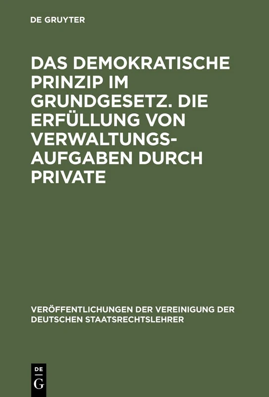 Das demokratische Prinzip im Grundgesetz. Die Erfüllung von Verwaltungsaufgaben durch Private: Die Erfüllung Von Verwaltungsaufgaben Durch ... Der Vereinigung Der Deutschen Staatsrecht)