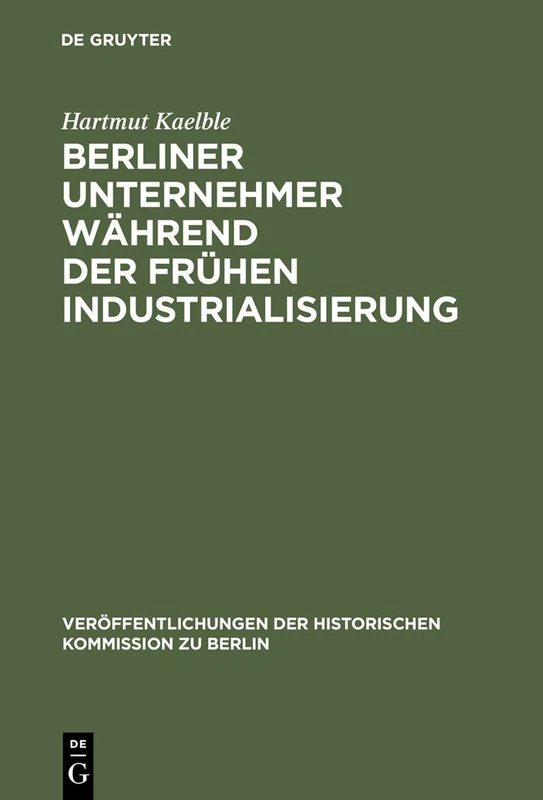 Berliner Unternehmer während der frühen Industrialisierung: Herkunft, Sozialer Status Und Politischer Einfluß (Veröffentlichungen Der Historischen Kommission Zu Berlin, 40)