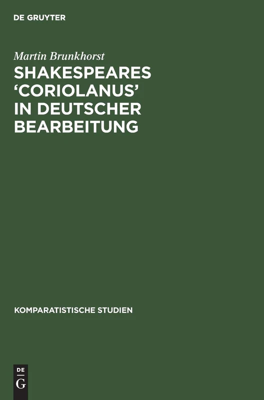 Shakespeares 'Coriolanus' in Deutscher Bearbeitung: Sieben Beispiele Zum Literaturästhetischen Problem Der Umsetzung Und Vermittlung Shakespeares: 3 (Komparatistische Studien)