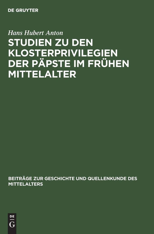 Studien Zu Den Klosterprivilegien Der Päpste Im Frühen Mittelalter: Unter Berücksichtigung Der Privilegierung Von St. Maurice d'Agaune: 4 (Beiträge Zur Geschichte Und Quellenkunde Des Mittelalters)