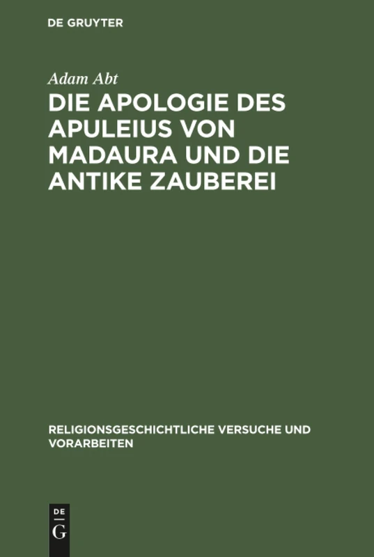 Die Apologie des Apuleius von Madaura und die antike Zauberei: Beiträge Zur Erläuterung Der Schrift de Magia: 4 (Religionsgeschichtliche Versuche Und Vorarbeiten)
