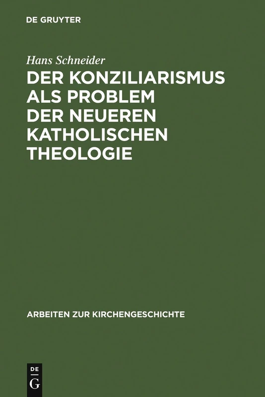 Der Konziliarismus als Problem der neueren katholischen Theologie: Die Geschichte Der Auslegung Der Konstanzer Dekrete Von Febronius Bis Zur Gegenwart: 47 (Arbeiten Zur Kirchengeschichte)