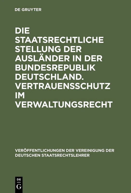 Die staatsrechtliche Stellung der Ausländer in der Bundesrepublik Deutschland. Vertrauensschutz im Verwaltungsrecht: Berichte Und Diskussionen Auf Der ... Der Vereinigung Der Deutschen Staatsrecht)