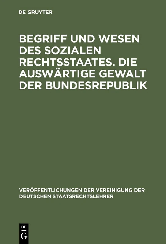 Begriff und Wesen des sozialen Rechtsstaates. Die auswärtige Gewalt der Bundesrepublik: Berichte Und Aussprache Zu Den Berichten in Den Verhandlungen ... Der Vereinigung Der Deutschen Staatsrecht)