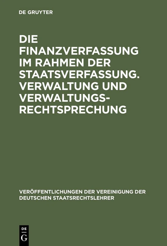 Die Finanzverfassung im Rahmen der Staatsverfassung. Verwaltung und Verwaltungsrechtsprechung: Berichte Und Aussprache Zu Den Berichten in Den ... Der Vereinigung Der Deutschen Staatsrecht)