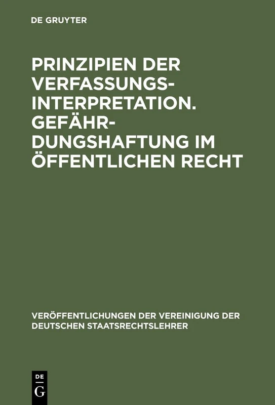 Prinzipien der Verfassungsinterpretation. Gefährdungshaftung im öffentlichen Recht: Aussprache zu den Berichten in den Verhandlungen der Tagung der ... Der Vereinigung Der Deutschen Staatsrecht)