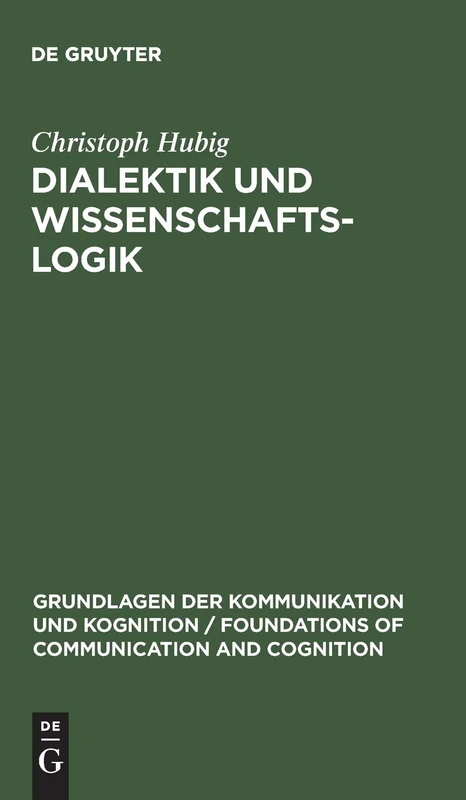 Dialektik und Wissenschaftslogik: Eine Sprachphilosophisch-handlungstheoretische Analyse (Grundlagen Der Kommunikation Und Kognition / Foundations of)