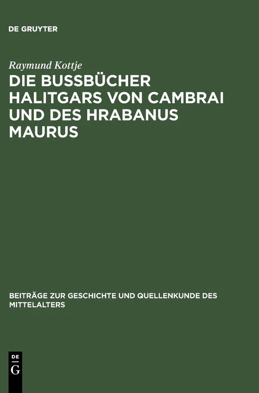 Die Bußbücher Halitgars Von Cambrai Und Des Hrabanus Maurus: Ihre Überlieferung Und Ihre Quellen: 8 (Beiträge Zur Geschichte Und Quellenkunde Des Mittelalters)