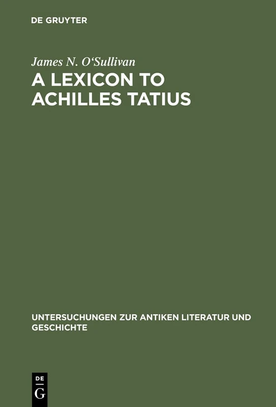 A Lexicon to Achilles Tatius: 18 (Untersuchungen Zur Antiken Literatur Und Geschichte)
