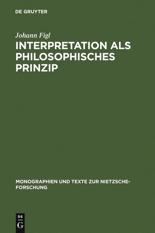 Interpretation als philosophisches Prinzip: Friedrich Nietzsches Universale Theorie Der Auslegung Im Späten Nachlaß: 7 (Monographien Und Texte Zur Nietzsche-Forschung)