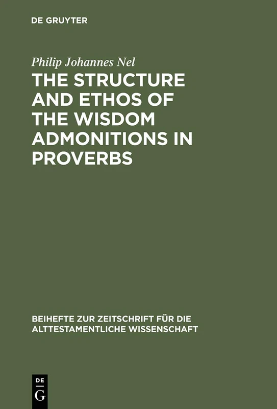 The Structure and Ethos of the Wisdom Admonitions in Proverbs: 158 (Beihefte zur Zeitschrift fur die Alttestamentliche Wissenschaft, 158)