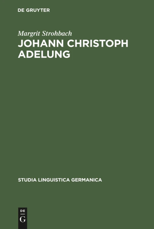 Johann Christoph Adelung: Ein Beitrag zu seinem germanistischen Schaffen mit einer Bibliographie seines Gesamtwerkes: 21 (Studia Linguistica Germanica, 21)