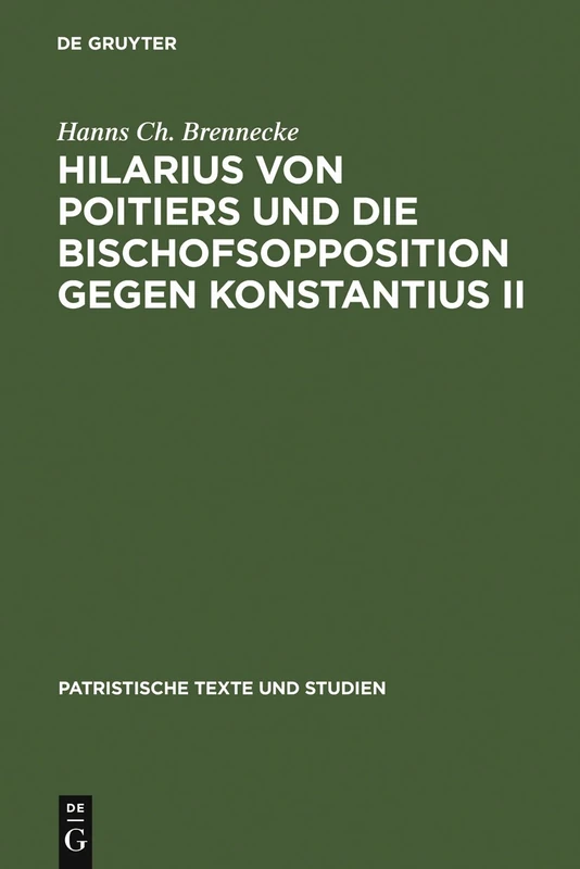 Hilarius von Poitiers und die Bischofsopposition gegen Konstantius II: Untersuchungen zur dritten Phase des arianischen Streites (337-361): 26 (Patristische Texte und Studien, 26)