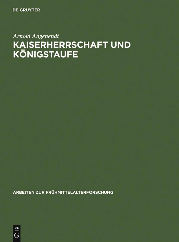 Kaiserherrschaft und Königstaufe: Kaiser, Koenige Und Paepste Als Geistliche Patrone in Der Abendlaendischen: 15 (Arbeiten Zur Frühmittelalterforschung)
