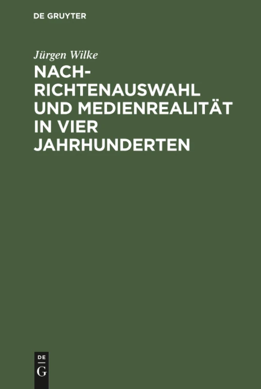 Nachrichtenauswahl und Medienrealität in vier Jahrhunderten: Eine Modellstudie Zur Vergindung Von Historischer Und Empirischer Publizistikwissensch