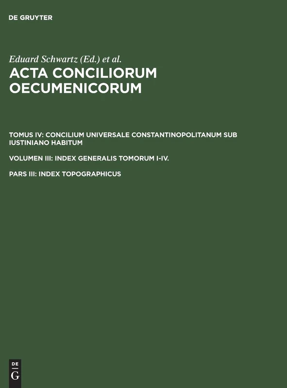 Index topographicus: Tomus IV : Index Generalis Tomorum I-Iiii Pars III Index Topographia: 003 (CATHOLIC CHURCH COUNCILS// ACTA CONCILIORUM OECUMENICORUM)