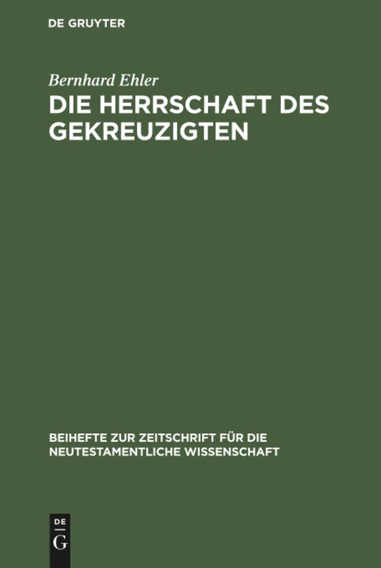 Die Herrschaft des Gekreuzigten: Ernst Käsemanns Frage nach der Mitte der Schrift: 46 (Beihefte zur Zeitschrift fur die Neutestamentliche Wissenschaft, 46)