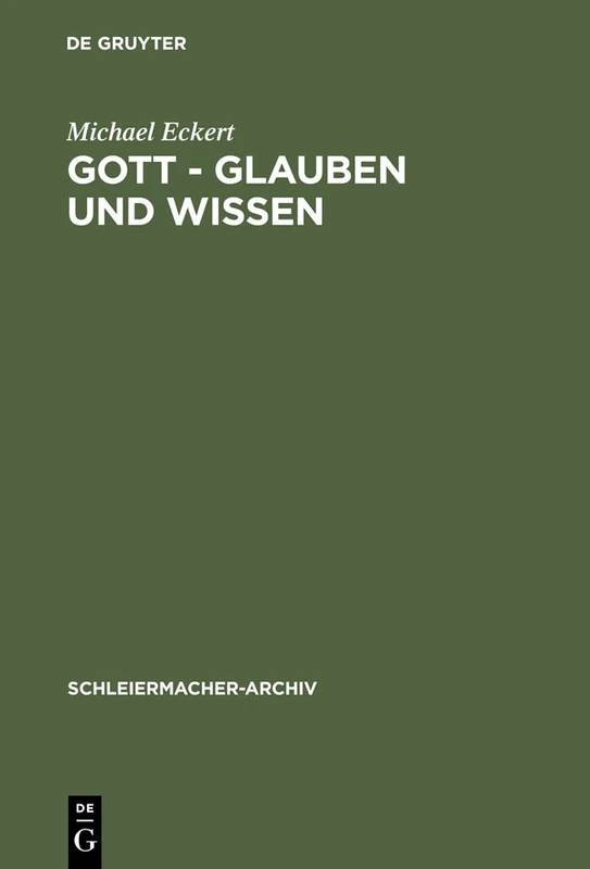 Gott - Glauben Und Wissen: Friedrich Schleiermachers Philosophische Theologie: 3 (Schleiermacher-Archiv, 3)