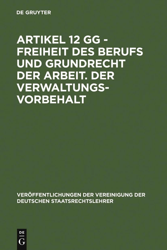 Artikel 12 GG - Freiheit des Berufs und Grundrecht der Arbeit. Der Verwaltungsvorbehalt: Berichte Und Diskussionen Auf Der Tagung Der Vereinigung Der ... Der Vereinigung Der Deutschen Staatsrecht)