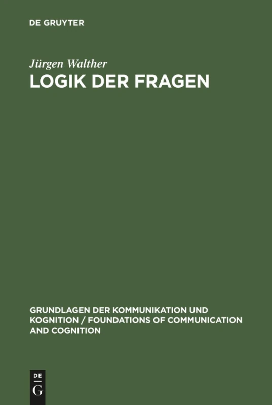 Logik der Fragen: Grundlegung Einer Interrogative Logik (Grundlagen Der Kommunikation Und Kognition / Foundations of)