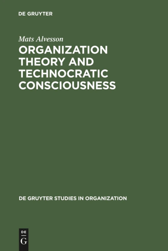 Organization Theory and Technocratic Consciousness: Rationality, Ideology and Quality of Work: 8 (De Gruyter Studies in Organization, 8)