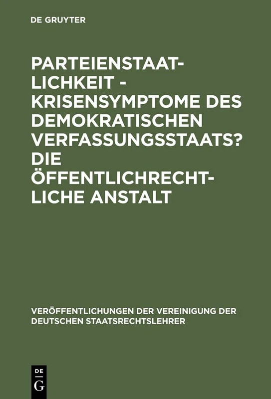 Parteienstaatlichkeit - Krisensymptome des demokratischen Verfassungsstaats? Die öffentlichrechtliche Anstalt: Berichte Und Diskussionen Auf Der ... Der Vereinigung Der Deutschen Staatsrecht)