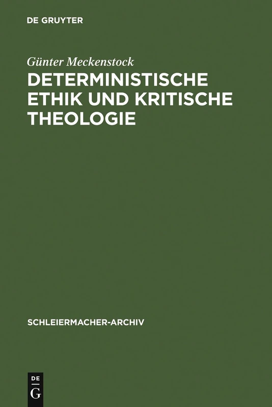 Deterministische Ethik und kritische Theologie: Die Auseinandersetzung Des Frühen Schleiermacher Mit Kant Und Spinoza 1789-1794: 5 (Schleiermacher-Archiv)