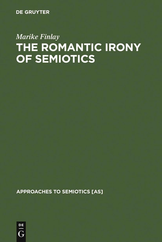 The Romantic Irony of Semiotics: Friedrich Schlegel and the Crisis of Representation: 79 (Approaches to Semiotics [AS], 79)