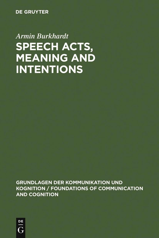 Speech Acts, Meaning and Intentions: Critical Approaches to the Philosophy of John R. Searle (Grundlagen der Kommunikation und Kognition/Foundations of Communication and Cognition)