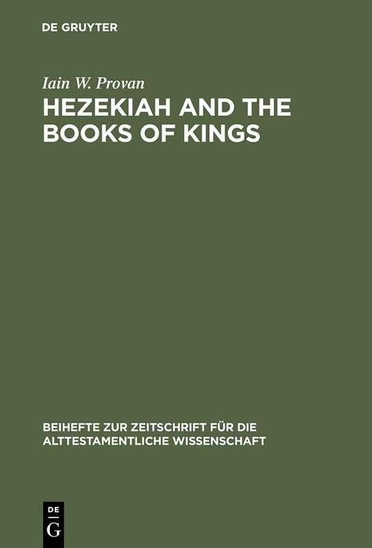 Hezekiah and the Books of Kings: A Contribution to the Debate about the Composition of the Deuteronomistic History: 172 (Beihefte zur Zeitschrift fur die Alttestamentliche Wissenschaft, 172)