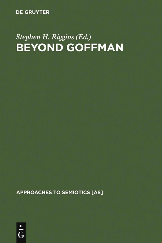 Beyond Goffman: Studies on Communication, Institution, and Social Interaction: 96 (Approaches to Semiotics [AS], 96)