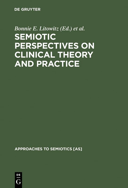 Semiotic Perspectives on Clinical Theory and Practice: Medicine, Neuropsychiatry and Psychoanalysis: 98 (Approaches to Semiotics [AS], 98)