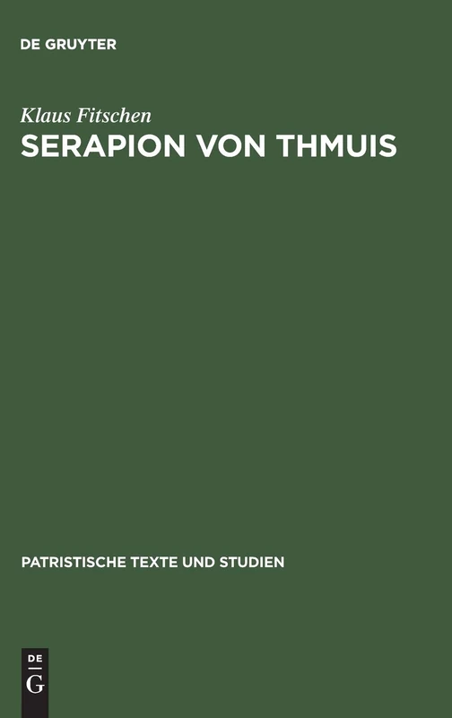 Serapion von Thmuis: Echte Und Unechte Schriften Sowie Die Zeugnisse Des Athanasius Und Anderer: 37 (Patristische Texte Und Studien)