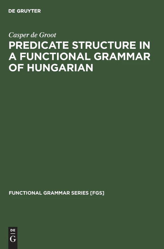 Predicate Structure in a Functional Grammar of Hungarian: 11 (Functional Grammar Series [FGS], 11)