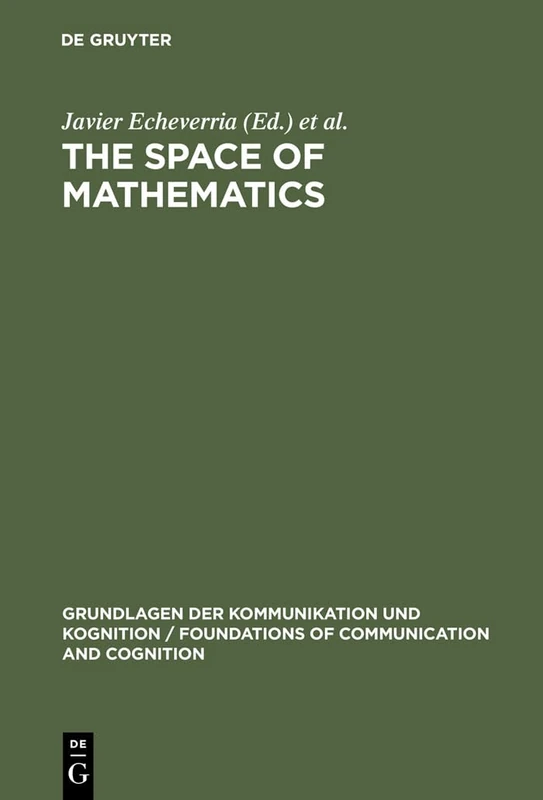The Space of Mathematics: Philosophical, Epistemological, and Historical Explorations (Grundlagen der Kommunikation und Kognition/Foundations of Communication and Cognition)