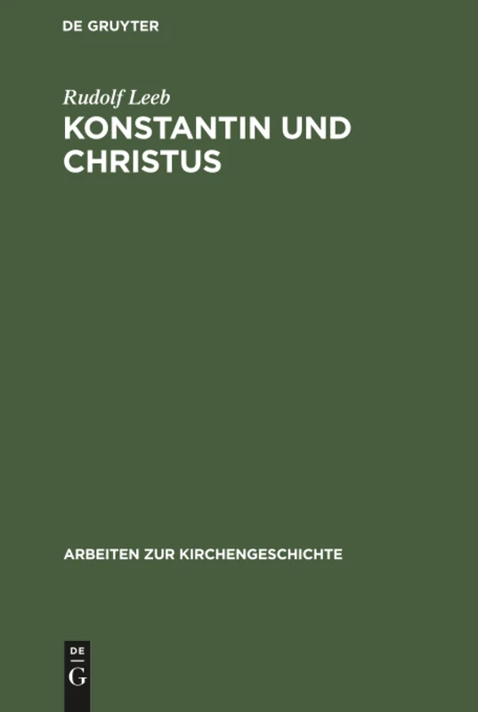 Konstantin und Christus: Die Verchristlichung Der Imperialen Reprasentation Unter Konstatin Dem Groben Als Apiegel Seiner Kirchenpolitik Und Seines: 58 (Arbeiten Zur Kirchengeschichte)