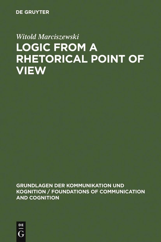 Logic from a Rhetorical Point of View (Grundlagen der Kommunikation und Kognition/Foundations of Communication and Cognition)