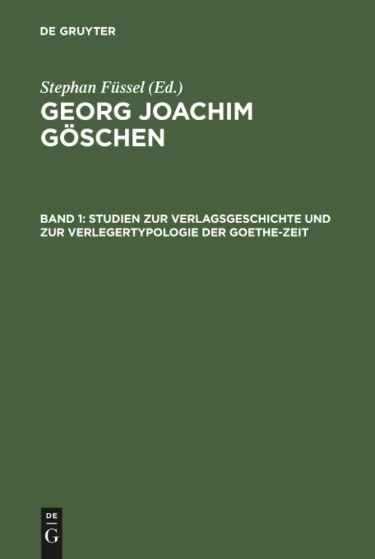 Georg Joachim Göschen, Band 1, Studien zur Verlagsgeschichte und zur Verlegertypologie der Goethe-Zeit: Ein Verleger Der Spätaufklärung Und ... Und Der Deutschen Klassik , Vol 1)